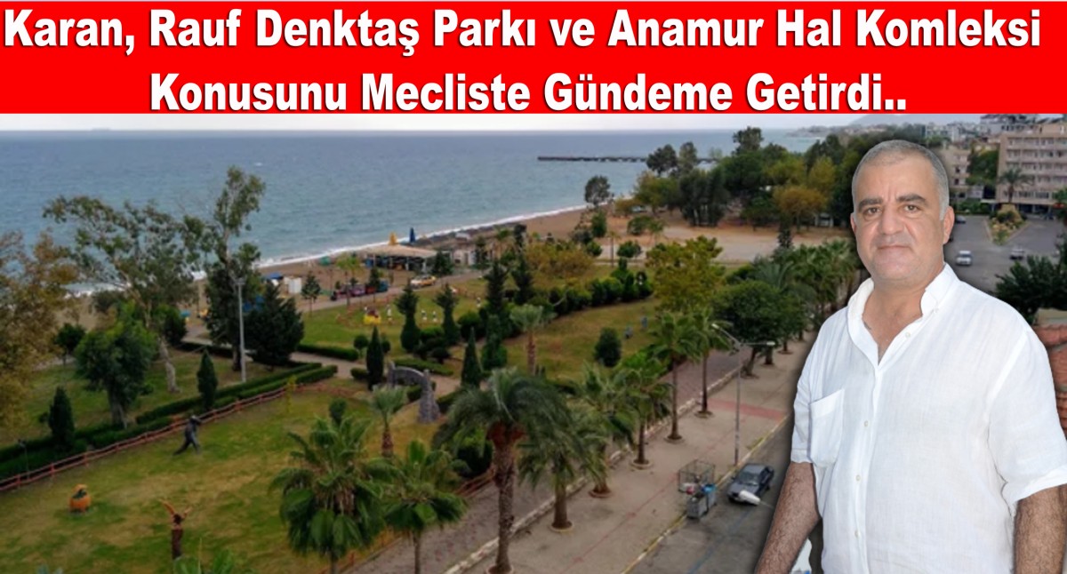 Karan, Rauf Denktaş Parkı ve Anamur Hal Kompleksini Meclis gündemine taşıdı