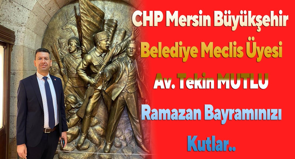 CHP Mersin Belediye Meclis Üyesi Av.Tekin MUTLU'nun Ramazan Bayramı Mesajı..