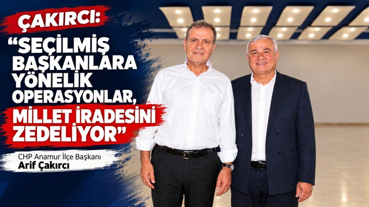 CHP Anamur İlçe Başkanı Çakırcı; “Millet İradesi Zedeleniyor.”